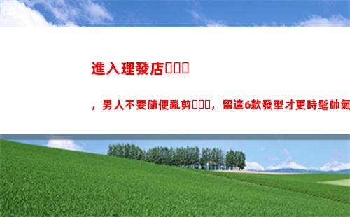 進入理發店，男人不要隨便亂剪，留這6款發型才更時髦帥氣(理發店的男人惡心)